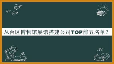 叢臺區博物館展館搭建公司TOP前五名單公布，值得一看