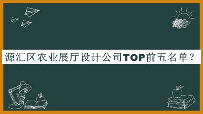 源匯區農業(yè)展廳設計公司TOP前五名單宣布，網(wǎng)友推薦