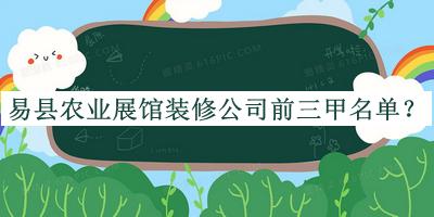 易縣農業(yè)展館裝修公司前三甲名單推出，趕快收藏