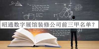 昭通數字展館裝修公司前三甲名單宣布，閱后既刪