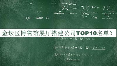 金壇區博物館展廳搭建公司TOP10名單宣布，值得一看