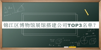 錦江區博物館展館搭建公司TOP3名單發(fā)布，閱后既刪
