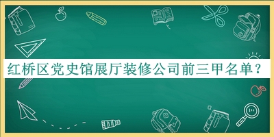 紅橋區黨史館展廳裝修公司前三甲名單宣布，趕快收藏