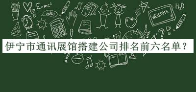伊寧市通訊展館搭建公司排名前六名單推出，良心推薦