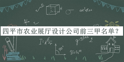 四平市農業(yè)展廳設計公司前三甲名單推出，良心推薦