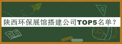 陜西環(huán)保展館搭建公司TOP5名單公開(kāi)，值得一看