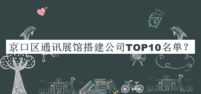 京口區通訊展館搭建公司TOP10名單發(fā)布，良心推薦