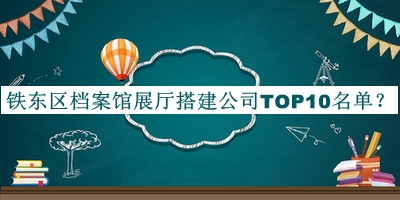 鐵東區檔案館展廳搭建公司TOP10名單揭曉，網(wǎng)友推薦