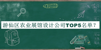 游仙區農業(yè)展館設計公司TOP5名單公開(kāi)，網(wǎng)友推薦