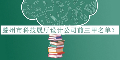 滕州市科技展廳設計公司前三甲名單推出，網(wǎng)友推薦