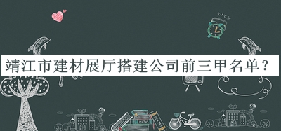 靖江市建材展廳搭建公司前三甲名單宣布，值得一看