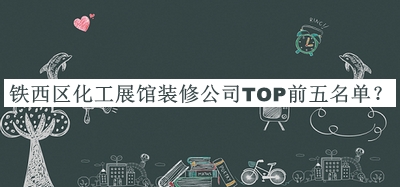 鐵西區化工展館裝修公司TOP前五名單宣布，閱后既刪
