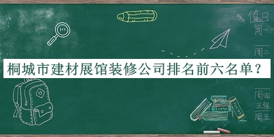 桐城市建材展館裝修公司排名前六名單公開(kāi)，值得一看