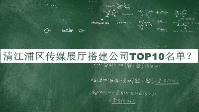 清江浦區傳媒展廳搭建公司TOP10名單公開(kāi)，值得一看