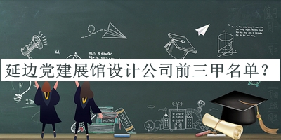 延邊黨建展館設計公司前三甲名單推出，閱后既刪