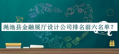 澠池縣金融展廳設計公司排名前六名單推出，閱后既刪