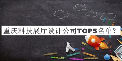重慶科技展廳設計公司TOP5名單發(fā)布，閱后既刪