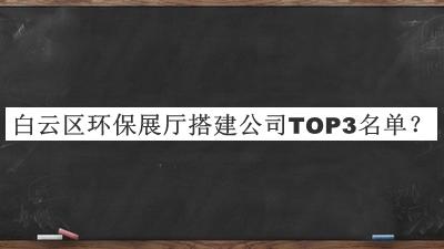 白云區環(huán)保展廳搭建公司TOP3名單公布，網(wǎng)友推薦