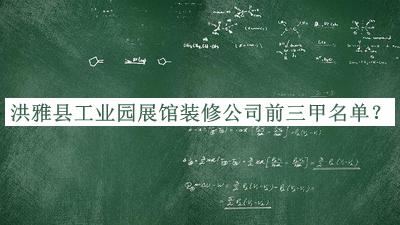 洪雅縣工業(yè)園展館裝修公司前三甲名單公布，閱后既刪