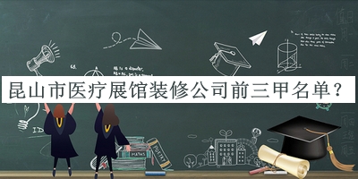 昆山市醫療展館裝修公司前三甲名單宣布，閱后既刪
