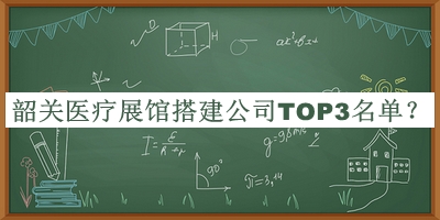 韶關(guān)醫療展館搭建公司TOP3名單公布，值得一看