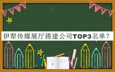 伊犁傳媒展廳搭建公司TOP3名單公開(kāi)，值得一看