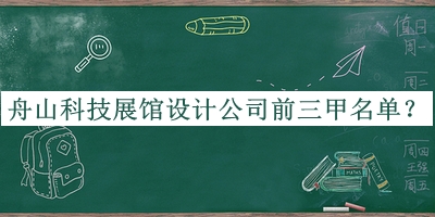 舟山科技展館設計公司前三甲名單發(fā)布，值得一看