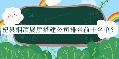 杞縣煙酒展廳搭建公司排名前十名單公布，閱后既刪