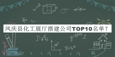 鳳慶縣化工展廳搭建公司TOP10名單公布，趕快收藏
