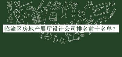 臨潼區房地產(chǎn)展廳設計公司排名前十名單發(fā)布，網(wǎng)友推薦