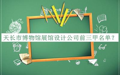 天長(cháng)市博物館展館設計公司前三甲名單宣布，良心推薦