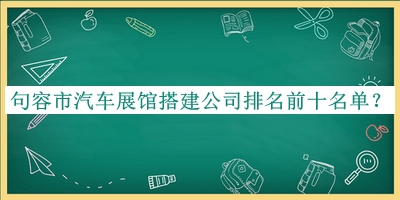 句容市汽車(chē)展館搭建公司排名前十名單宣布，值得一看
