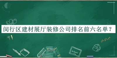 閔行區建材展廳裝修公司排名前六名單發(fā)布，閱后既刪