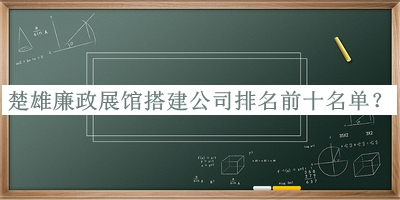 楚雄廉政展館搭建公司排名前十名單宣布，網(wǎng)友推薦