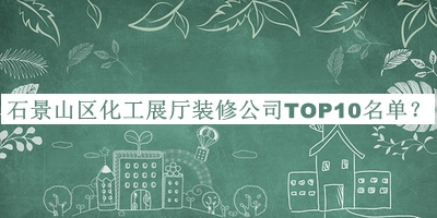 石景山區化工展廳裝修公司TOP10名單宣布，閱后既刪