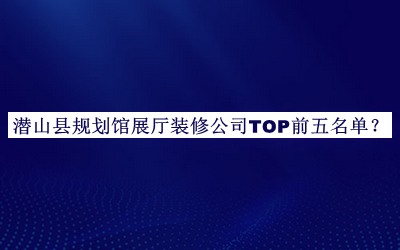 潛山縣規劃館展廳裝修公司TOP前五名單公布，閱后既刪