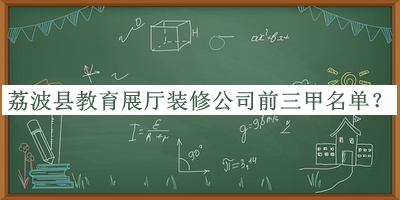 荔波縣教育展廳裝修公司前三甲名單公布，閱后既刪