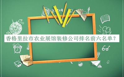 香格里拉市農業(yè)展館裝修公司排名前六名單宣布，網(wǎng)友推薦