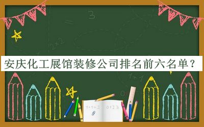 安慶化工展館裝修公司排名前六名單發(fā)布，趕快收藏