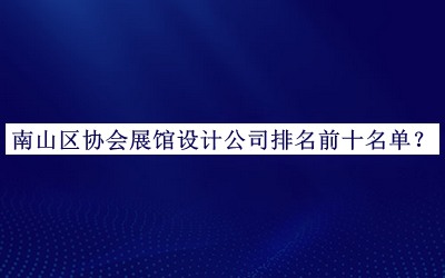 南山區協(xié)會(huì )展館設計公司排名前十名單揭曉，趕快收藏