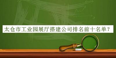太倉市工業(yè)園展廳搭建公司排名前十名單公開(kāi)，網(wǎng)友推薦