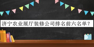 濟寧農業(yè)展廳裝修公司排名前六名單揭曉，閱后既刪