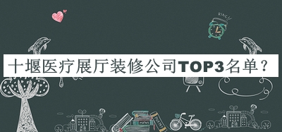 十堰醫療展廳裝修公司TOP3名單公開(kāi)，良心推薦