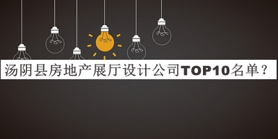 湯陰縣房地產(chǎn)展廳設計公司TOP10名單發(fā)布，網(wǎng)友推薦