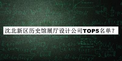 沈北新區歷史館展廳設計公司TOP5名單推出，網(wǎng)友推薦