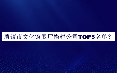 清鎮市文化館展廳搭建公司TOP5名單公開(kāi)，閱后既刪