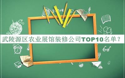 武陵源區農業(yè)展館裝修公司TOP10名單宣布，閱后既刪