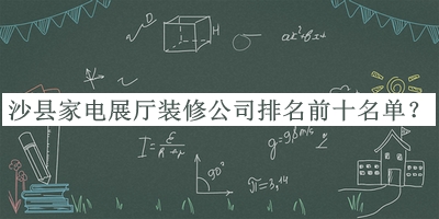沙縣家電展廳裝修公司排名前十名單公開(kāi)，良心推薦