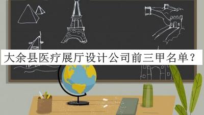 大余縣醫療展廳設計公司前三甲名單推出，趕快收藏