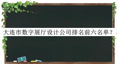 大連市數字展廳設計公司排名前六名單揭曉，閱后既刪
